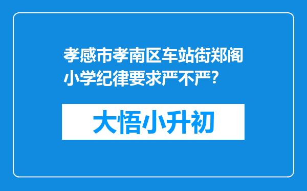 孝感市孝南区车站街郑阁小学纪律要求严不严？