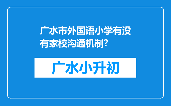 广水市外国语小学有没有家校沟通机制？