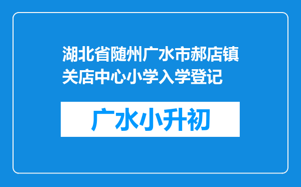 湖北省随州广水市郝店镇关店中心小学入学登记
