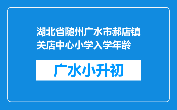 湖北省随州广水市郝店镇关店中心小学入学年龄