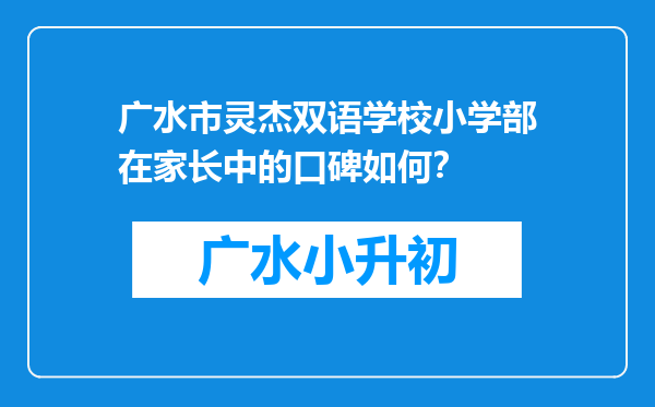 广水市灵杰双语学校小学部在家长中的口碑如何？