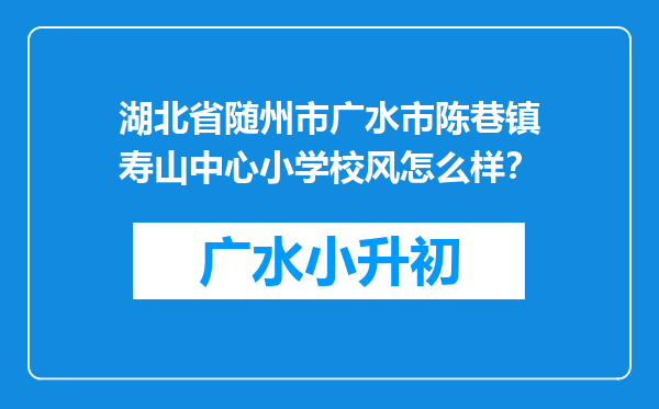 湖北省随州市广水市陈巷镇寿山中心小学校风怎么样？