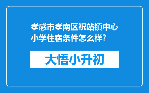 孝感市孝南区祝站镇中心小学住宿条件怎么样？