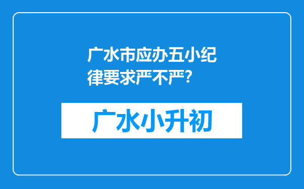 广水市应办五小纪律要求严不严？
