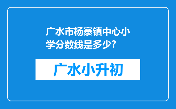 广水市杨寨镇中心小学分数线是多少？