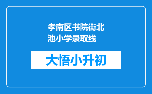 孝南区书院街北池小学录取线