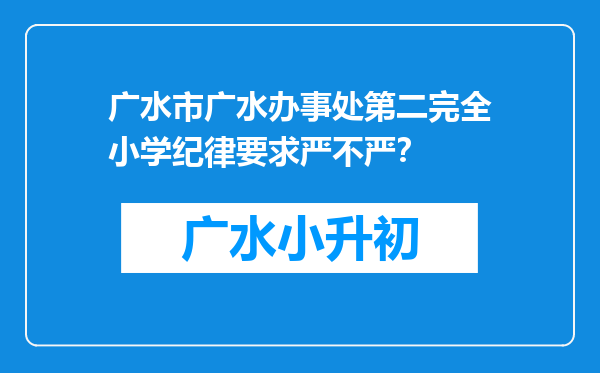 广水市广水办事处第二完全小学纪律要求严不严？