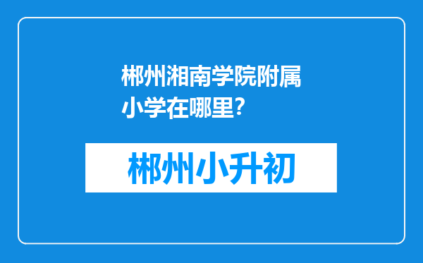 郴州湘南学院附属小学在哪里？