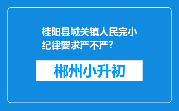 桂阳县城关镇人民完小纪律要求严不严？