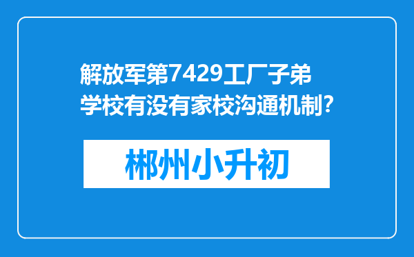 解放军第7429工厂子弟学校有没有家校沟通机制？