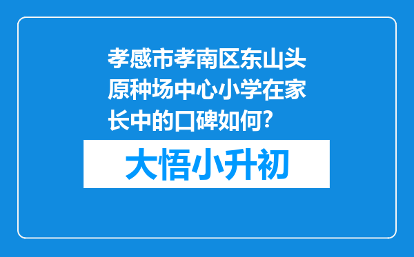 孝感市孝南区东山头原种场中心小学在家长中的口碑如何？