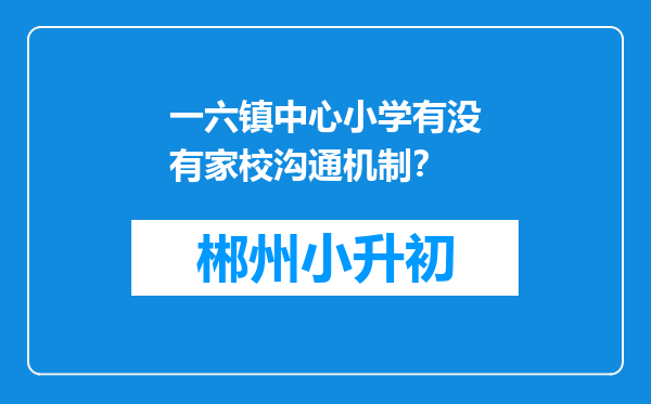一六镇中心小学有没有家校沟通机制？