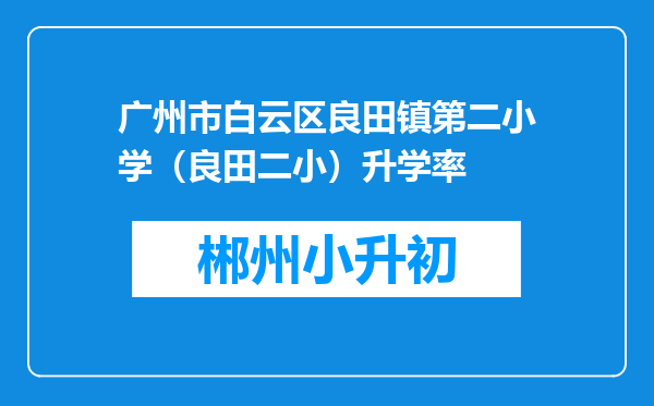 广州市白云区良田镇第二小学（良田二小）升学率