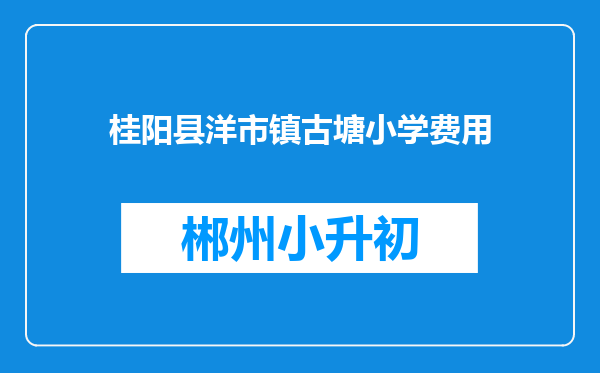 桂阳县洋市镇古塘小学费用