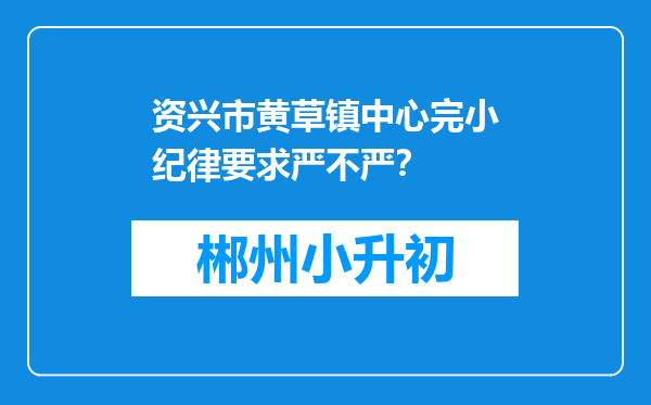 资兴市黄草镇中心完小纪律要求严不严？