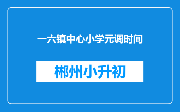 一六镇中心小学元调时间