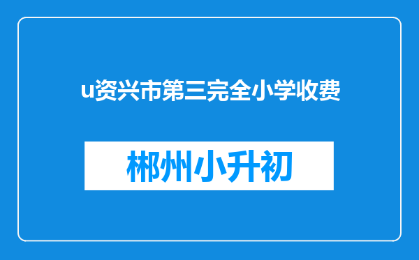 u资兴市第三完全小学收费