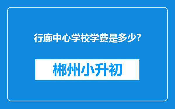 行廊中心学校学费是多少？