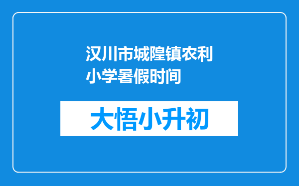 汉川市城隍镇农利小学暑假时间