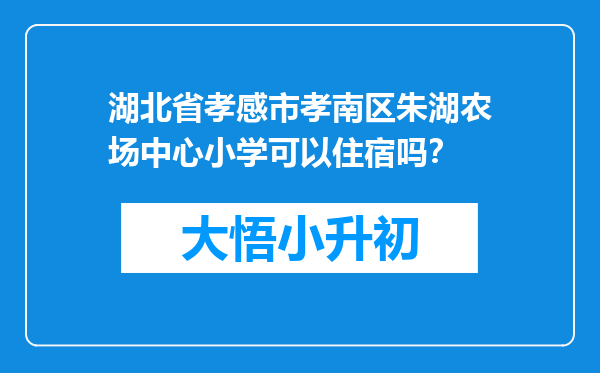 湖北省孝感市孝南区朱湖农场中心小学可以住宿吗？