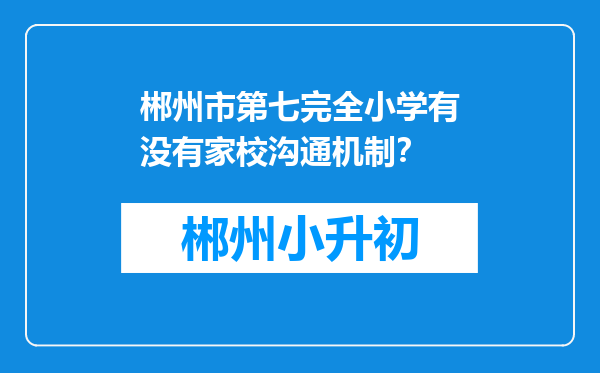 郴州市第七完全小学有没有家校沟通机制？