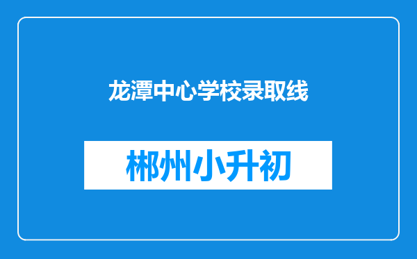 龙潭中心学校录取线