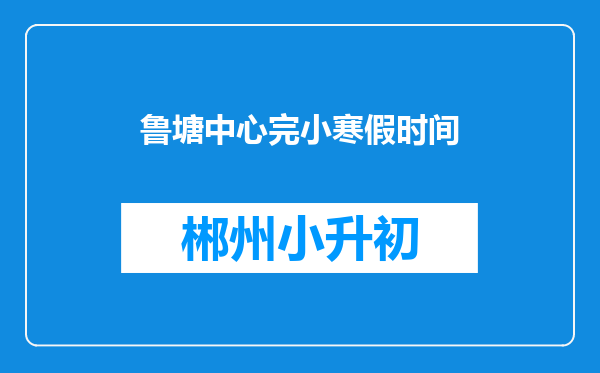 鲁塘中心完小寒假时间