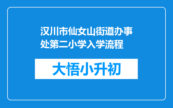 汉川市仙女山街道办事处第二小学入学流程