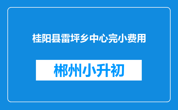 桂阳县雷坪乡中心完小费用