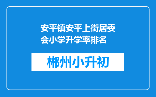 安平镇安平上街居委会小学升学率排名
