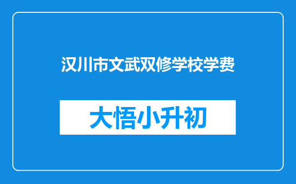 汉川市文武双修学校学费