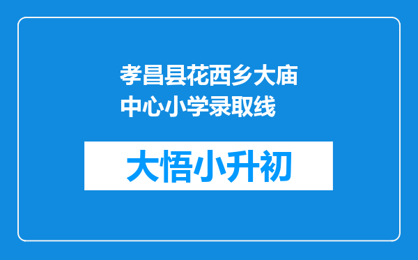 孝昌县花西乡大庙中心小学录取线