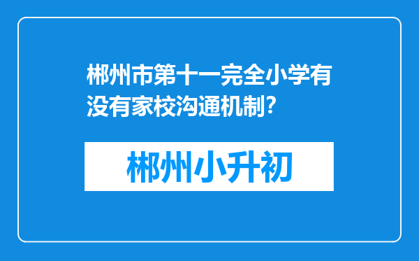 郴州市第十一完全小学有没有家校沟通机制？