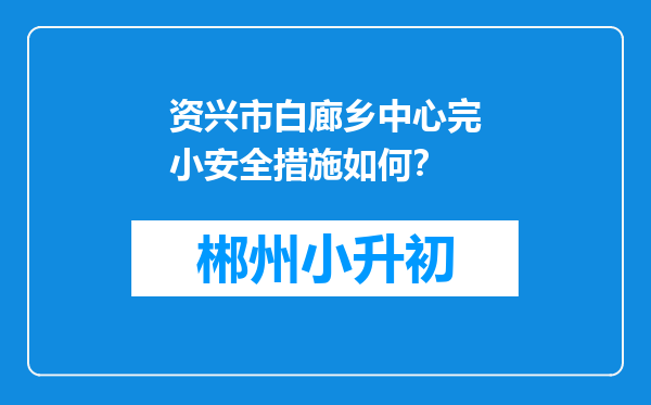 资兴市白廊乡中心完小安全措施如何？