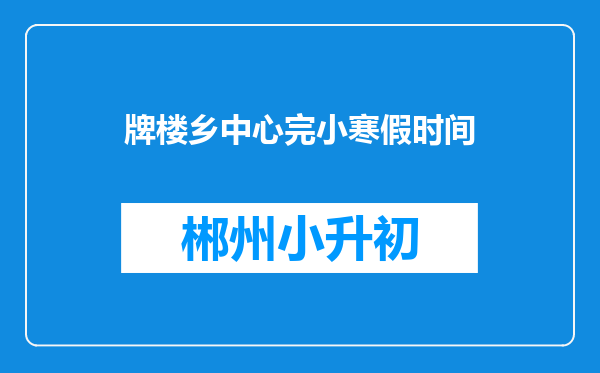 牌楼乡中心完小寒假时间