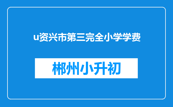 u资兴市第三完全小学学费