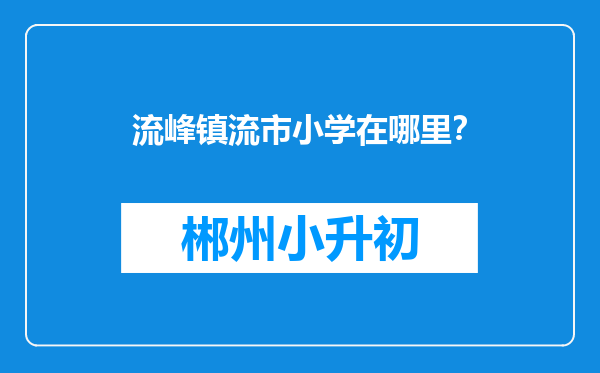 流峰镇流市小学在哪里？