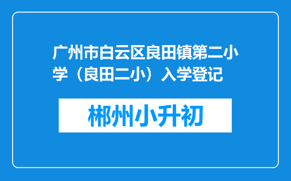 广州市白云区良田镇第二小学（良田二小）入学登记