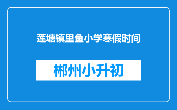 莲塘镇里鱼小学寒假时间