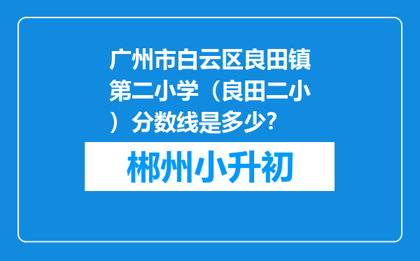 广州市白云区良田镇第二小学（良田二小）分数线是多少？