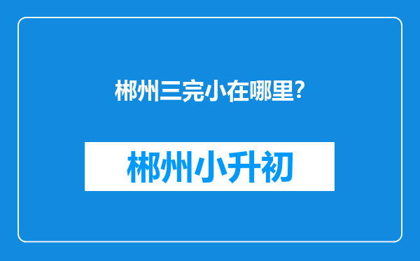 郴州三完小在哪里？