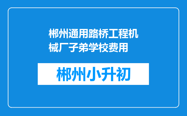 郴州通用路桥工程机械厂子弟学校费用