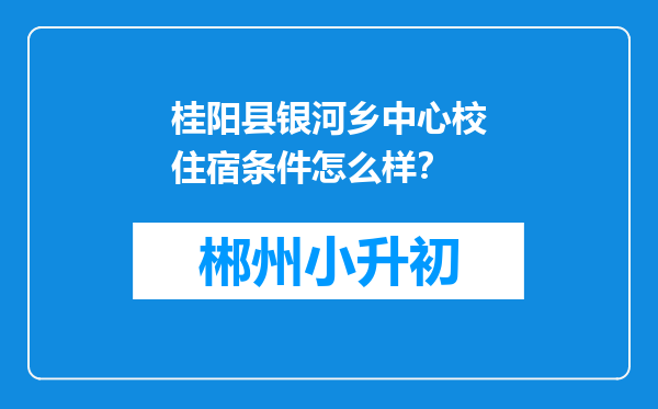 桂阳县银河乡中心校住宿条件怎么样？