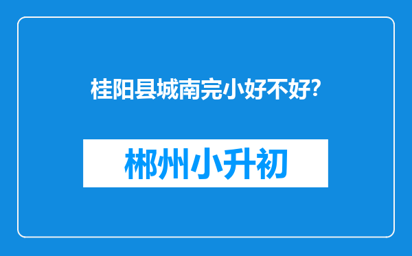桂阳县城南完小好不好？