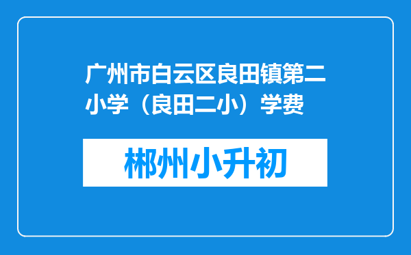 广州市白云区良田镇第二小学（良田二小）学费