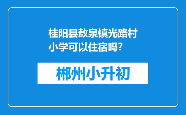桂阳县敖泉镇光路村小学可以住宿吗？
