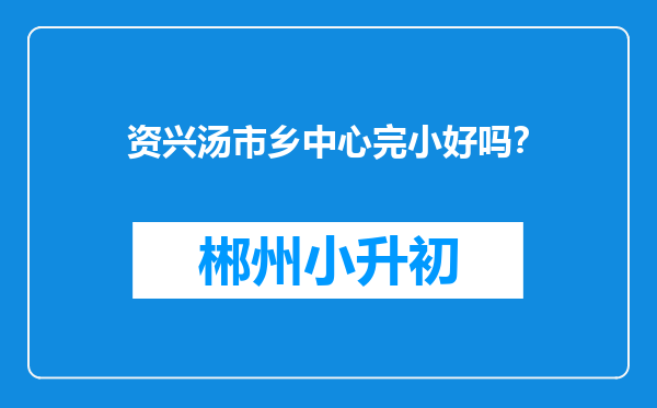 资兴汤市乡中心完小好吗？