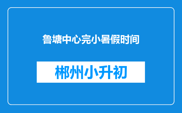鲁塘中心完小暑假时间