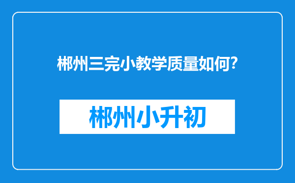 郴州三完小教学质量如何？