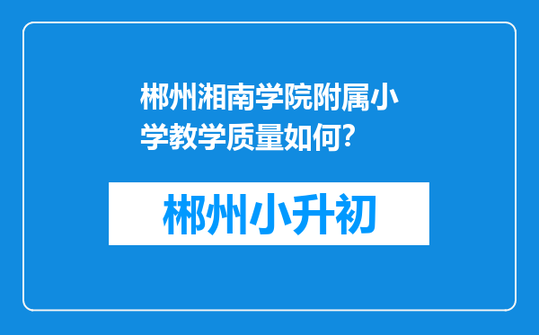 郴州湘南学院附属小学教学质量如何？